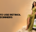 How to Use Retinol for Beginners